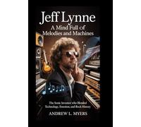 Jeff Lynne: A Mind Full of Melodies and Machines: The Sonic Inventor Who Blended Technology, Emotion, and Rock History