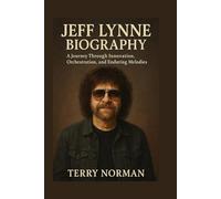 Jeff Lynne Biography: A Journey Through Innovation, Orchestration, and Enduring Melodies