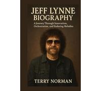 Jeff Lynne Biography: A Journey Through Innovation, Orchestration, and Enduring Melodies