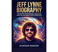 JEFF LYNNE BIOGRAPHY: The Man Who Made Rock Sing - Discover the Music, Life, and Legacy of ELO’s Creative Force