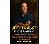 JEFF PROBST BIOGRAPHY: The Untold Story of the Man Behind Survivor His Life Legacy and the Courage Vision and Survival Lessons That Changed Television Forever