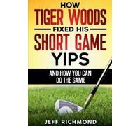 Jeff Richmond How Tiger Woods Fixed His Short Game Yips - And How Yo (Tascabile)