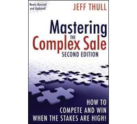 Mastering the Complex Sale: How to Compete and Win When the Stakes Are High!