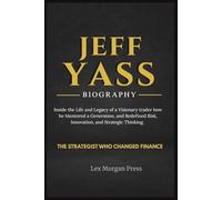 JEFF YASS BIOGRAPHY: Inside the Life and Legacy of a Visionary trader how he Mentored a Generation, and Redefined Risk, Innovation, and Strategic Thinking
