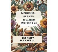 Jeffery Maxwell Medicinal Plants of Alberta Indigenous (Tascabile)