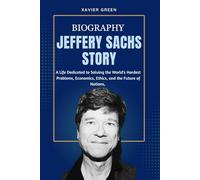 JEFFERY SACHS STORY: A Life Dedicated to Solving the World's Hardest Problems Economics, Ethics, and the Future of Nations.