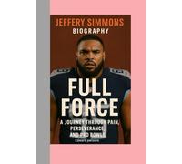 JEFFERY SIMMONS-BIOGRAPHY: FULL FORCE-A JOURNEY THROUGH PAIN, PERSEVERANCE, AND PRO BOWLS