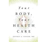 Jeffrey A Singer MD Your Body, Your Health Care (Copertina rigida)