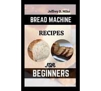Jeffrey D Mike Bread Machine Recipes for Beginners (Tascabile)