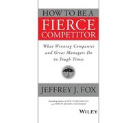How to Be a Fierce Competitor: What Winning Companies and Great Managers Do in Tough Times