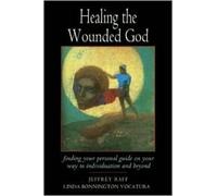 Healing the Wounded God: Finding Your Personal Guide to Individuation and Beyond: Finding Your Personal Guide on Your Way to Individuation and Beyond
