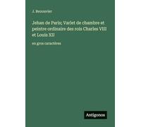 Jehan de Paris; Varlet de chambre et peintre ordinaire des rois Charles VIII et Louis XII: en gros caractères