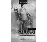 Jehan de Vallete. L'eroe dell'assedio di Malta e il fondatore de