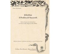 Jehoshua. Il Profeta di Nazareth. Storia di una vera iniziazione sui misteri delle allegorie della Bibbia