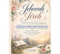 Jehovah Jireh: The God of No Unintended Consequences: Women’s Bible Study Workbook