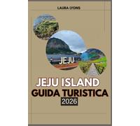 JEJU ISLAND GUIDA TURISTICA 2026: Jeju island 2026: svelare l'isola paradisiaca della Corea di avventura, cultura e bellezza senza tempo