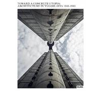 Toward a Concrete Utopia: Architecture in Yugoslavia, 1948-1980