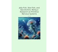 Jelly-Fish, Star-Fish, and Sea-Urchins: Being a Research on Primitive Nervous Systems
