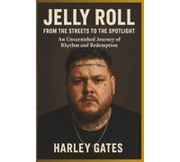 JELLY ROLL: FROM THE STREETS TO THE SPOTLIGHT: An Unvarnished Journey of Rhythm and Redemption