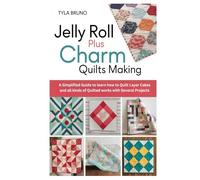 Jelly Roll Plus Charm Quilts Making: A Simplified Guide to learn how to Quilt Layer Cakes and all kinds of Quilted works with Several Projects