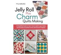 Jelly Roll Plus Charm Quilts Making: A Simplified Guide to learn how to Quilt Layer Cakes and all kinds of Quilted works with Several Projects