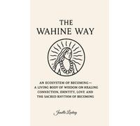 The Wahine Way: An Ecosystem of Becoming - A Living Body of Wisdom on Healing, COnnection, Identity, Love and The Sacred Rhythm of Becoming