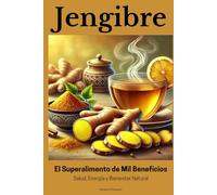 Jengibre: El Superalimento de Mil Beneficios - Salud, Energía y Bienestar Natural