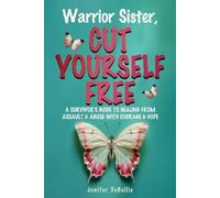 Warrior Sister, Cut Yourself Free: A Survivor's Guide to Healing from Assault & Abuse with Courage & Hope
