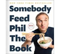Somebody Feed Phil the Book: Untold Stories, Behind-the-Scenes Photos and Favorite Recipes: A Cookbook