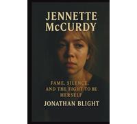 JENNETTE McCURDY: Fame, Silence, and the Fight to Be Herself. A Biography