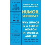 Humor, Seriously: Why Humor Is a Secret Weapon in Business and Life (And how anyone can harness it. Even you.)