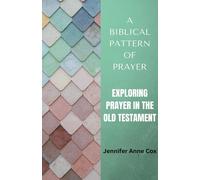 Jennifer Anne C A Biblical Pattern of Prayer: Exploring Prayer in the Old (Book)