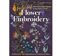 Foolproof Flower Embroidery: Add Texture, Color & Sparkle to Your Organic Garden / 80 Stitches & 400 Combinations in a Variety of Fibers