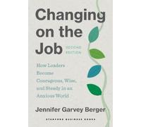 Changing on the Job, Second Edition: How Leaders Become Courageous, Wise, and