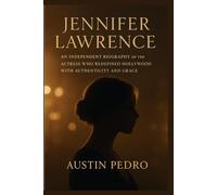 Jennifer Lawrence: An Independent Biography of the Actress Who Redefined Hollywood with Authenticity and Grace