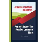 JENNIFER LAWRENCE BIOGRAPHY: Fearless Grace: The Jennifer Lawrence Story