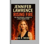 Jennifer Lawrence: Rising Fire - The Unstoppable Journey of a Hollywood Icon