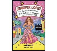 Jennifer Lopez: The Superstar Who Shines Bright: From the Bronx to Hollywood-The Inspiring Story of J.Lo
