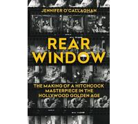 Rear Window: The Making of a Hitchcock Masterpiece in the Hollywood Golden Age