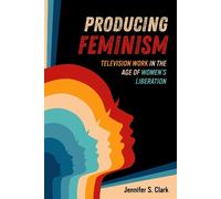 Jennifer S. Clark Producing Feminism (Tascabile) Feminist Media Histories
