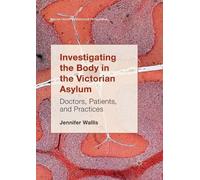 Jennifer Wallis Investigating the Body in the Victorian Asylum (Tascabile)