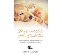 Dogs and Cats Have Souls Too: Incredible True Stories of Pets Who Heal, Protect and Communicate
