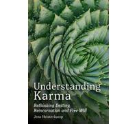 Understanding Karma : Rethinking Destiny, Reincarnation and Free Will