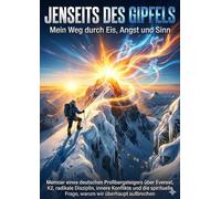 Jenseits des Gipfels: Mein Weg durch Eis, Angst und Sinn