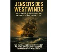 Jenseits des Westwinds: Die gefährlichen Überfahrten, die eine neue Ära einleiteten: Wie waghalsige Expeditionen den Atlantik öffneten und globale Veränderungen auslösten