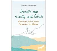 Jenseits von richtig und falsch: Über das, was uns im Innersten verbindet. Geschichten aus der therapeutischen Praxis