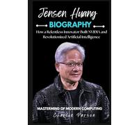 JENSEN HUANG BIOGRAPHY: How a Relentless Innovator Built NVIDIA and Revolutionized Artificial Intelligence