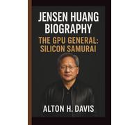 JENSEN HUANG: THE GPU GENERAL: SILICON SAMURAI
