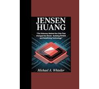 JENSEN HUANG: “The Visionary Behind the Chip That Changed the World - Building NVIDIA and Redefining Technology”