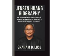 JENSEN HUANG: THE VISIONARY WHO REVOLUTIONIZED COMPUTING AND IGNITED THE AI AGE - ARCHITECT OF INFINITE POSSIBILITY